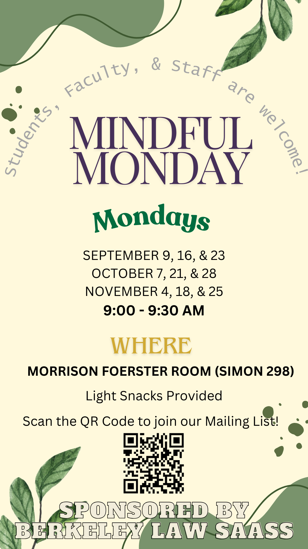 Students, Faculty, and Staff are Welcome! Mindful Mondays September 9, 16, & 23, October 7, 21, & 28, November 4, 18, & 25 9:00-9:30 AM Morrison Foerster Room (Simon 298) Light Snacks Provided Sponsored by Berkeley Law SAASS