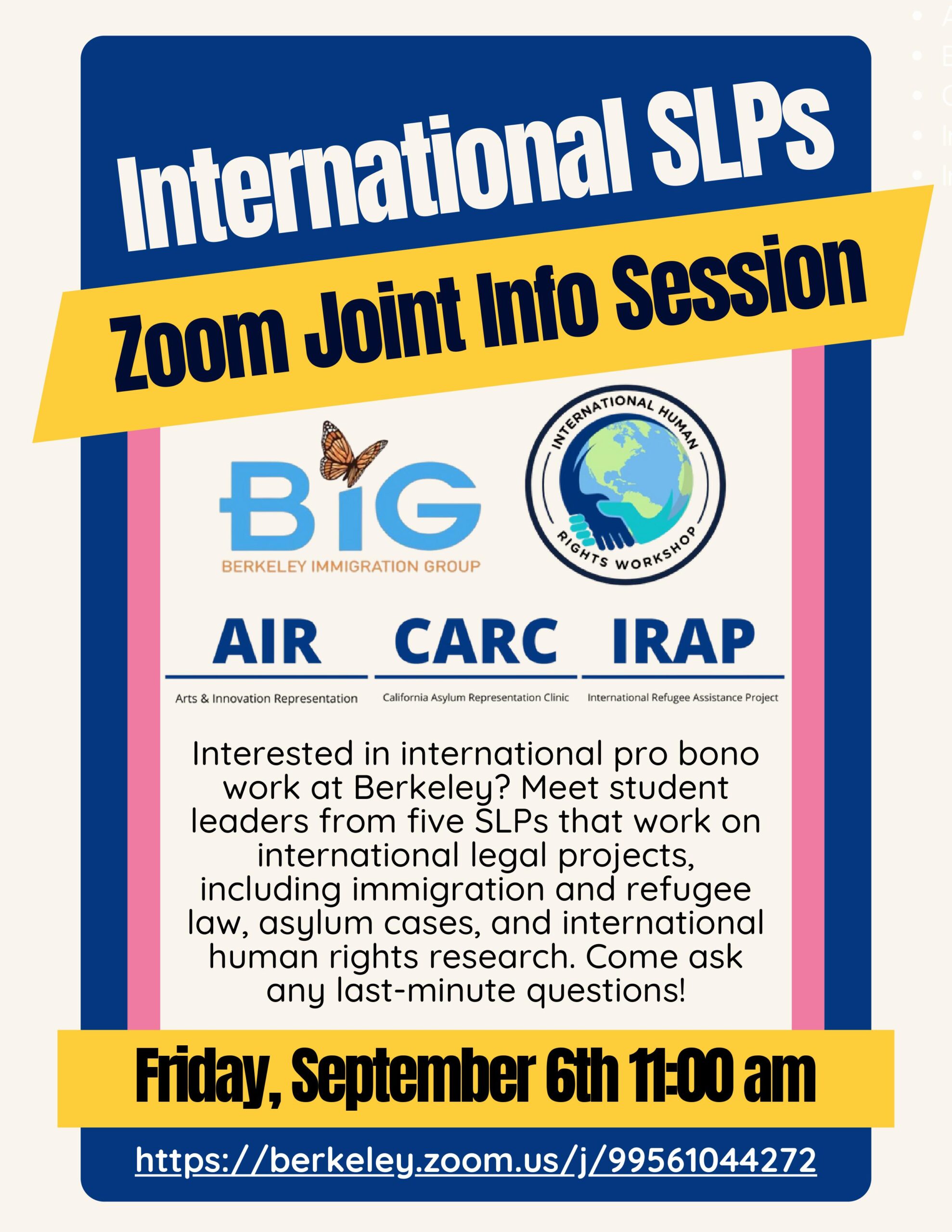 International SLPs Zoom Joint Info Session: Interested in international pro bono work at Berkeley? Meet student leaders from five SLPs that work on international legal projects, including immigration and refugee law, asylum cases, and international human rights research. Come ask any last-minute questions!